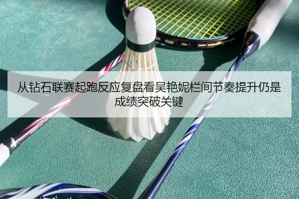 从钻石联赛起跑反应复盘看吴艳妮栏间节奏提升仍是成绩突破关键