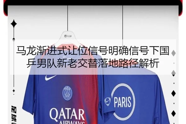 马龙渐进式让位信号明确信号下国乒男队新老交替落地路径解析
